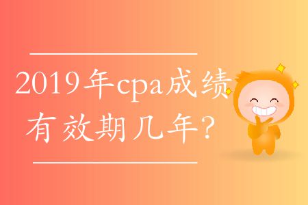 2019年cpa成績有效期幾年？