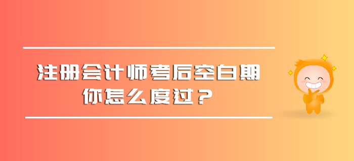 注冊(cè)會(huì)計(jì)師考后空白期，你怎么度過(guò)？