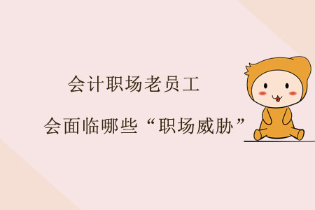 會計職場老員工會面臨哪些“職場威脅”？