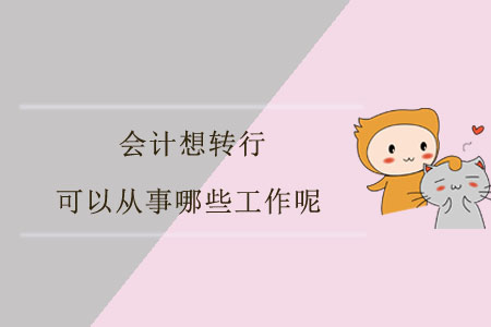 會計想轉(zhuǎn)行，可以從事哪些工作呢？