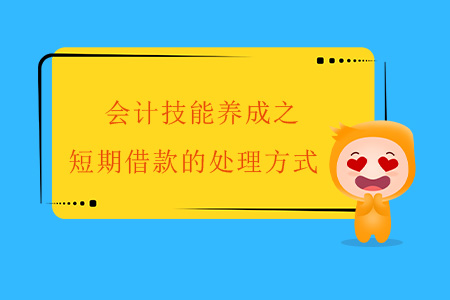 會(huì)計(jì)技能養(yǎng)成之短期借款的處理方式 會(huì)計(jì)技能養(yǎng)成之短期借款的處理方式