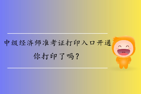 中級(jí)經(jīng)濟(jì)師準(zhǔn)考證打印入口開(kāi)通你打印了嗎？