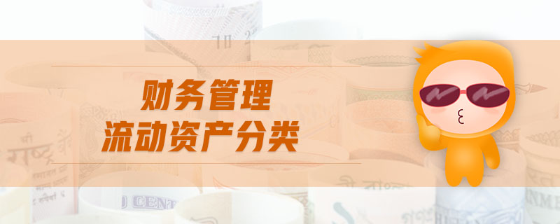 財(cái)務(wù)管理流動(dòng)資產(chǎn)分類 財(cái)務(wù)管理流動(dòng)資產(chǎn)分類