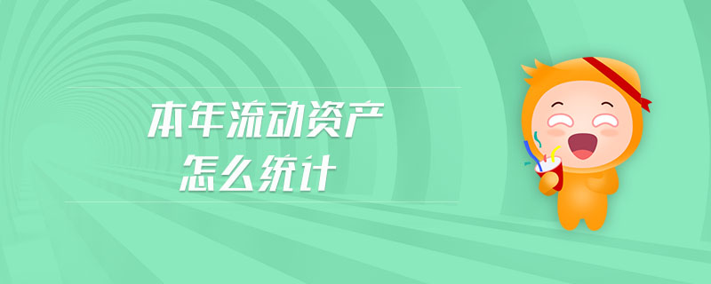 本年流動資產(chǎn)怎么統(tǒng)計 本年流動資產(chǎn)怎么統(tǒng)計