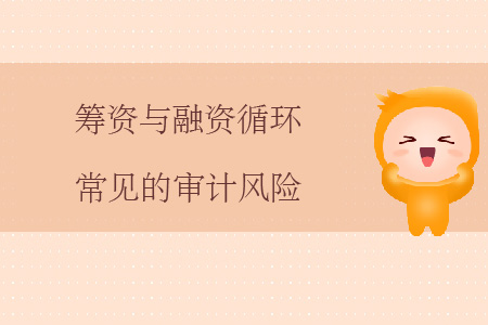 籌資與融資循環(huán)常見的審計(jì)風(fēng)險(xiǎn)