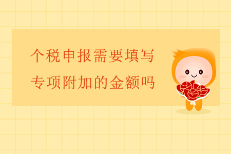 個(gè)稅申報(bào)需要填寫(xiě)專(zhuān)項(xiàng)附加的金額嗎？