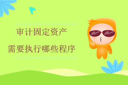 審計固定資產(chǎn)需要執(zhí)行哪些程序？