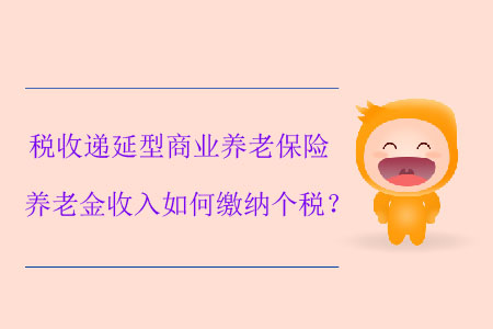 稅收遞延型商業(yè)養(yǎng)老保險(xiǎn)養(yǎng)老金收入如何繳納個(gè)稅？