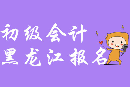 黑龍江2020年初級會計報名入口在哪里？