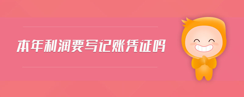 本年利潤要寫記賬憑證嗎