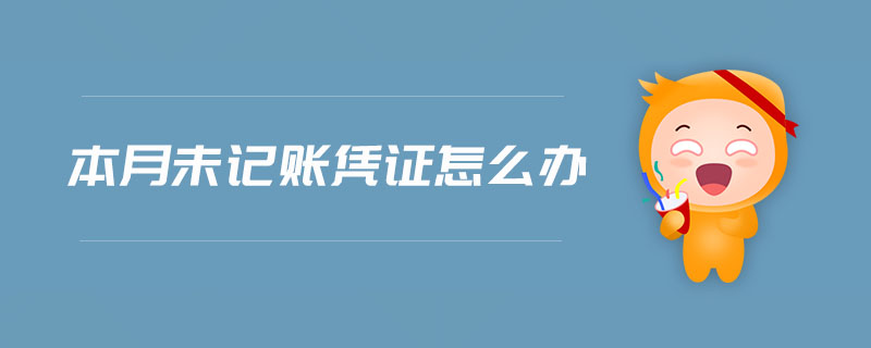 本月未記賬憑證怎么辦 本月未記賬憑證怎么辦