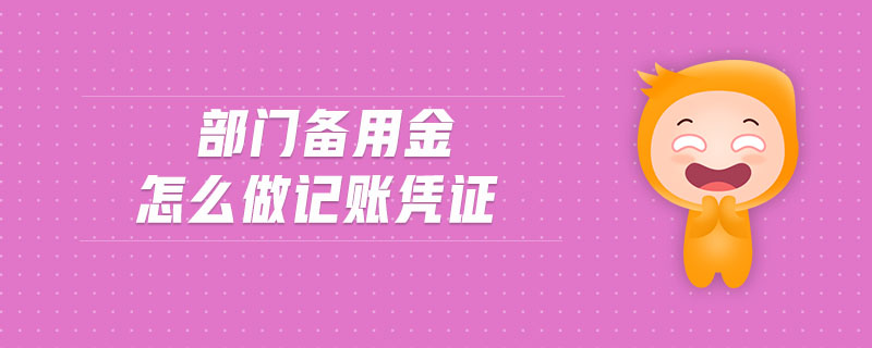 部門(mén)備用金怎么做記賬憑證 部門(mén)備用金怎么做記賬憑證