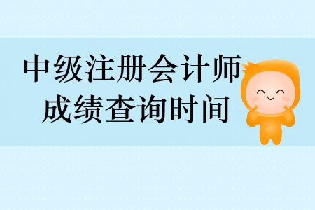 中級(jí)注冊(cè)會(huì)計(jì)師成績查詢時(shí)間分別是什么時(shí)候？