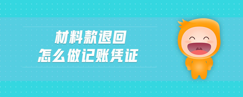 材料款退回怎么做記賬憑證 材料款退回怎么做記賬憑證