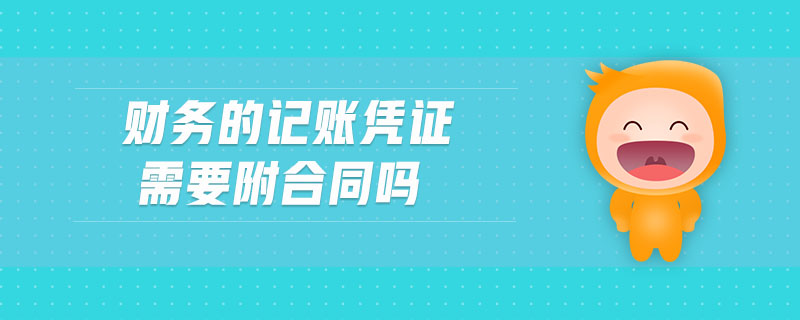 財務的記賬憑證需要附合同嗎 財務的記賬憑證需要附合同嗎
