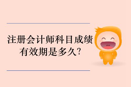 2019年注冊(cè)會(huì)計(jì)師科目成績(jī)有效期是多久？