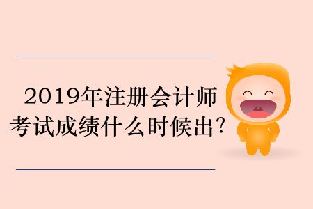 2019年注冊會計師考試成績什么時候出？