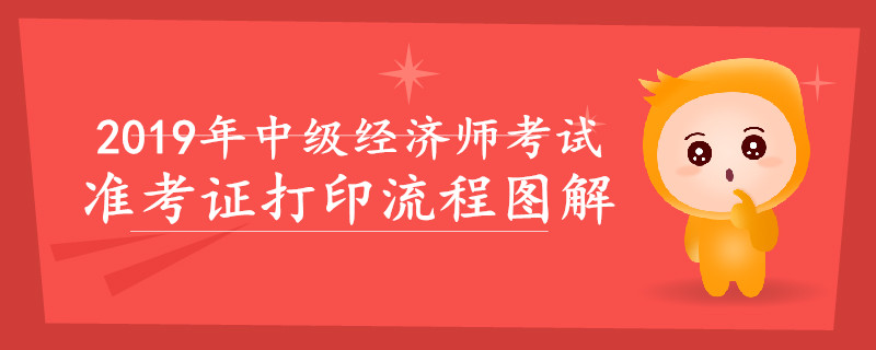 2019年中級(jí)經(jīng)濟(jì)師準(zhǔn)考證打印流程圖解，速來查看！