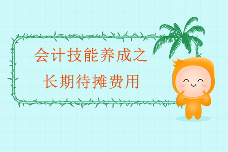 會計技能養(yǎng)成之長期待攤費用