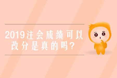 2019年注冊(cè)會(huì)計(jì)師考試成績(jī)可以改分是真的嗎？