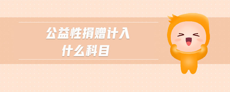 公益性捐贈(zèng)計(jì)入什么科目 公益性捐贈(zèng)計(jì)入什么科目