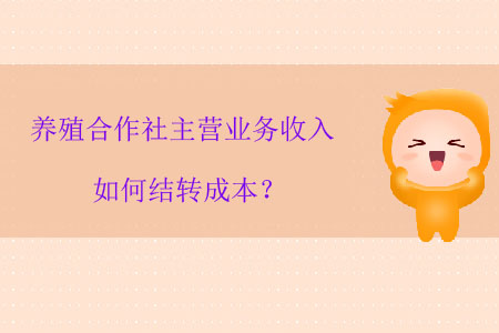 養(yǎng)殖合作社主營業(yè)務(wù)收入如何結(jié)轉(zhuǎn)成本？