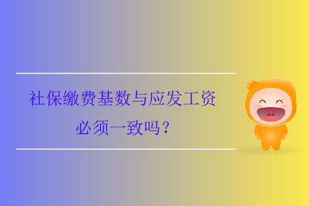 社保繳費(fèi)基數(shù)與應(yīng)發(fā)工資必須一致嗎？