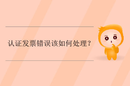 認(rèn)證發(fā)票錯(cuò)誤該如何處理？