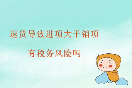退貨導(dǎo)致進(jìn)項大于銷項，有稅務(wù)風(fēng)險嗎？