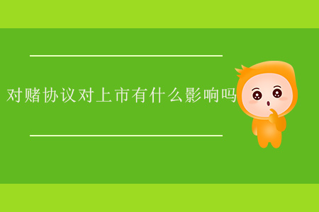 對(duì)賭協(xié)議對(duì)上市有什么影響嗎？