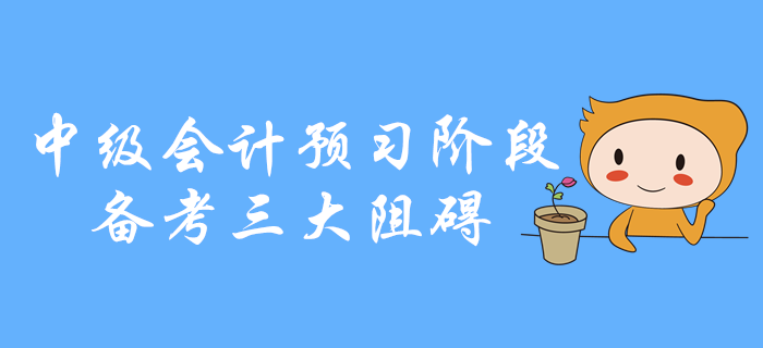 中級(jí)會(huì)計(jì)預(yù)習(xí)階段備考三大阻礙，你是不是中招了？
