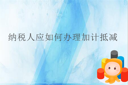 納稅人應(yīng)如何辦理加計(jì)抵減？