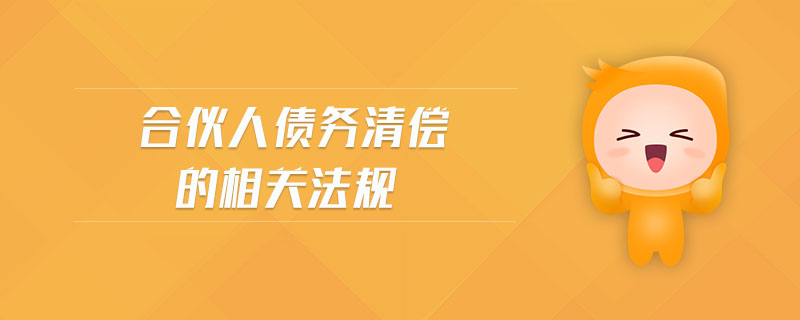 合伙人債務(wù)清償?shù)南嚓P(guān)法規(guī)