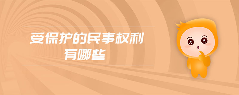 受保護的民事權(quán)利有哪些 受保護的民事權(quán)利有哪些