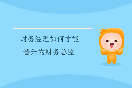 財(cái)務(wù)經(jīng)理如何才能晉升為財(cái)務(wù)總監(jiān)？