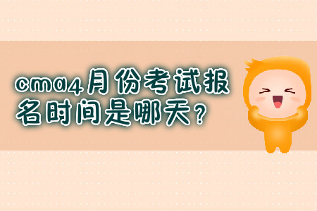 cma4月份考試報(bào)名時(shí)間是哪天？
