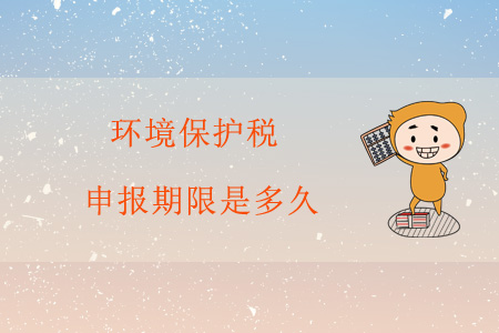 環(huán)境保護(hù)稅申報(bào)期限是多久？