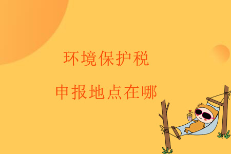 環(huán)境保護(hù)稅申報地點在哪？
