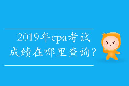 2019年cpa考試成績在哪里查詢？