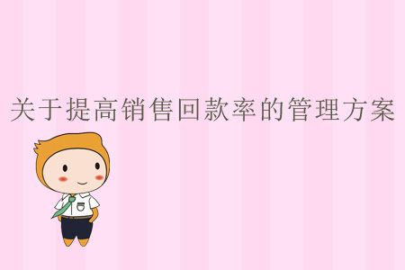 關(guān)于提高銷售回款率的管理方案