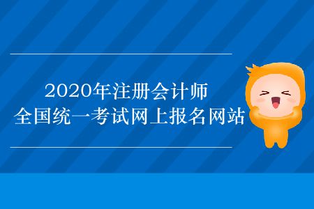 2020年注冊會計師全國統(tǒng)一考試網(wǎng)上報名網(wǎng)站