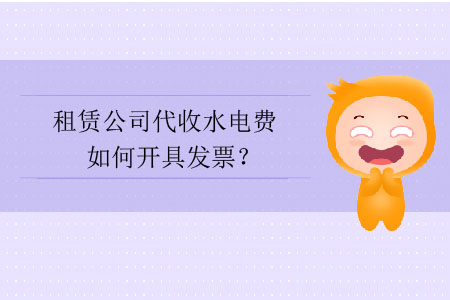 租賃公司代收水電費(fèi)如何開具發(fā)票？