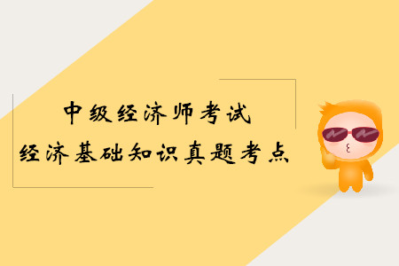 2019年中級經(jīng)濟師經(jīng)濟基礎(chǔ)真題考點(考生回憶版) 2019年中級經(jīng)濟師經(jīng)濟基礎(chǔ)真題考點(考生回憶版)