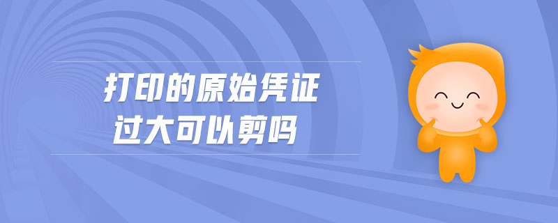 打印的原始憑證過(guò)大可以剪嗎
