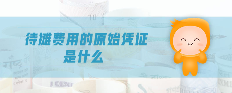 待攤費(fèi)用的原始憑證是什么 待攤費(fèi)用的原始憑證是什么