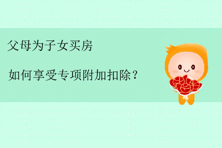 父母為子女買房如何享受專項附加扣除？