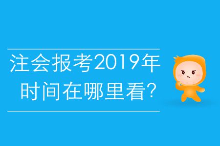 注會報考2019年的時間在哪里看？