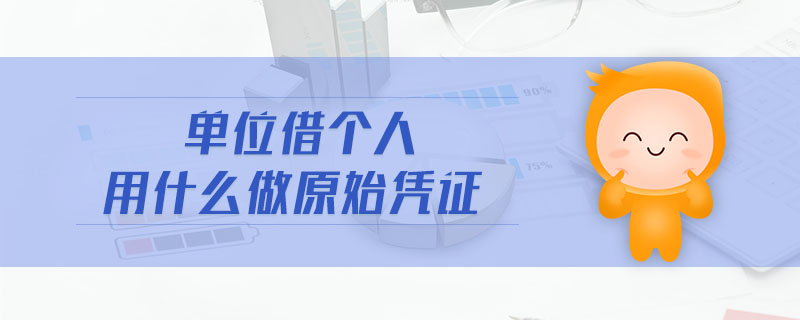 單位借個人用什么做原始憑證 單位借個人用什么做原始憑證