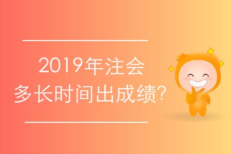 2019年注會(huì)多長(zhǎng)時(shí)間出成績(jī)？