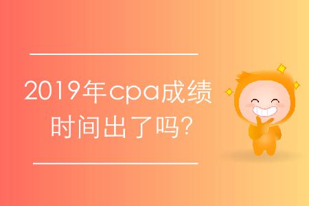2019年cpa成績時間出了嗎？